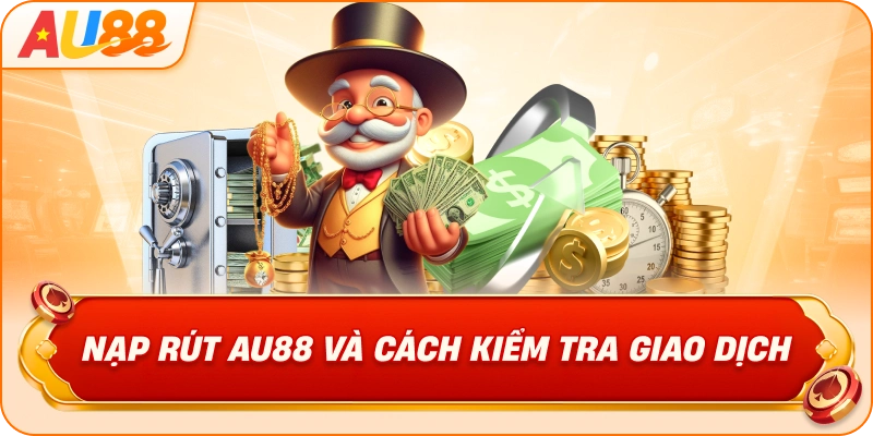 Nạp Rút AU88 Và Cách Kiểm Tra Giao Dịch